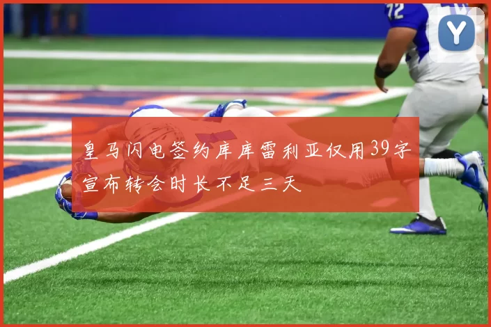 皇马闪电签约库库雷利亚仅用39字宣布转会时长不足三天