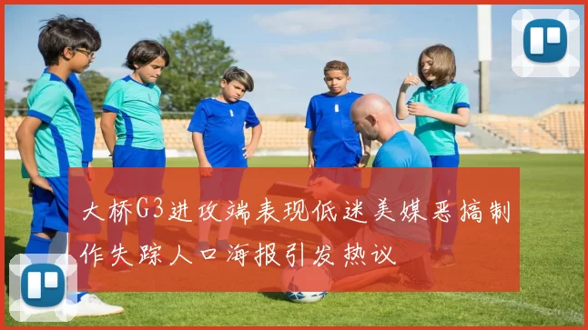 大桥G3进攻端表现低迷美媒恶搞制作失踪人口海报引发热议